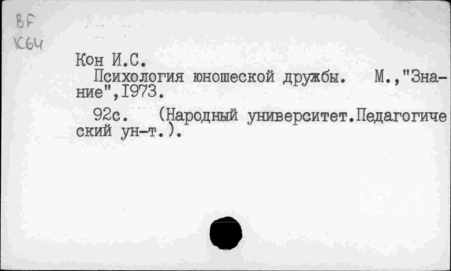 ﻿ЬР
Кон И.С.
Психология юношеской дружбы. М.,"Знание", 1973.
92с. (Народный университет.Педагогиче ский ун-т.).